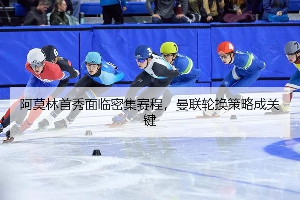 阿莫林首秀面临密集赛程，曼联轮换策略成关键
