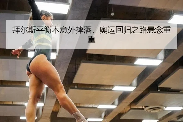 拜尔斯平衡木意外摔落，奥运回归之路悬念重重